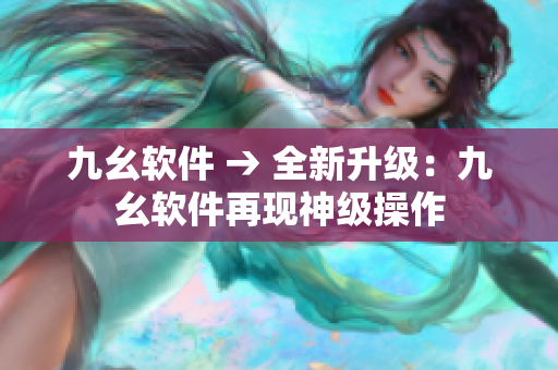 九幺软件 → 全新升级：九幺软件再现神级操作