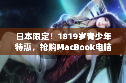 日本限定！1819岁青少年特惠，抢购MacBook电脑)