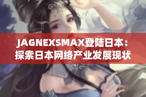 JAGNEXSMAX登陆日本：探索日本网络产业发展现状