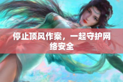 停止顶风作案，一起守护网络安全