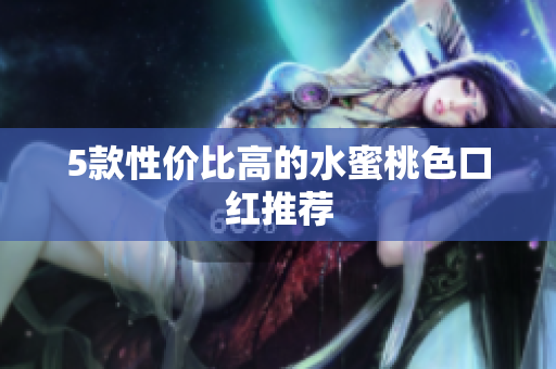 5款性价比高的水蜜桃色口红推荐