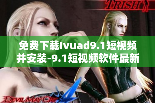 免费下载Ivuad9.1短视频并安装-9.1短视频软件最新版