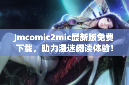 Jmcomic2mic最新版免费下载，助力漫迷阅读体验！