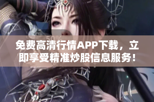 免费高清行情APP下载，立即享受精准炒股信息服务！