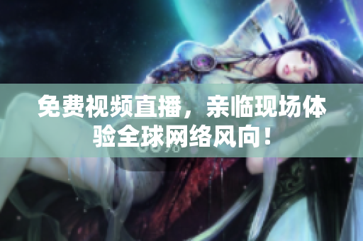 免费视频直播，亲临现场体验全球网络风向！