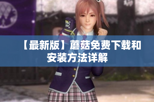 【最新版】蘑菇免费下载和安装方法详解