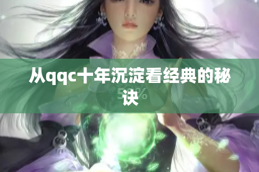 从qqc十年沉淀看经典的秘诀