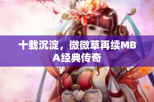 十载沉淀，微微草再续MBA经典传奇
