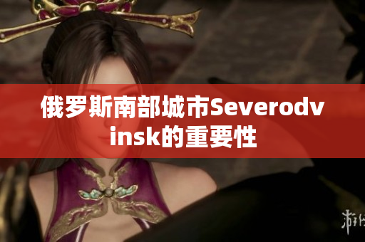 俄罗斯南部城市Severodvinsk的重要性