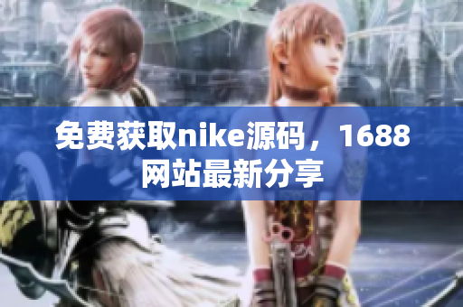 免费获取nike源码，1688网站最新分享