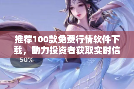 推荐100款免费行情软件下载，助力投资者获取实时信息