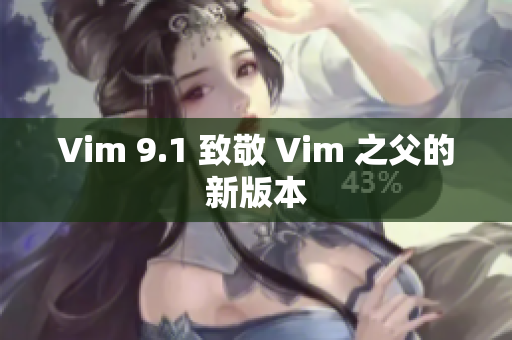 Vim 9.1 致敬 Vim 之父的新版本