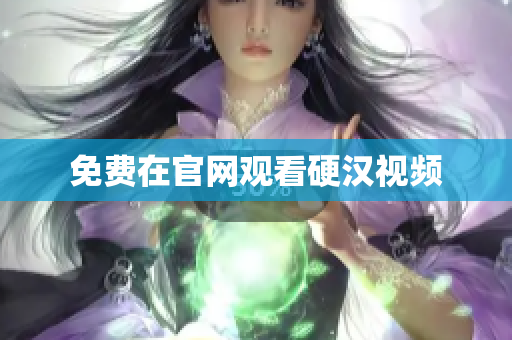免费在官网观看硬汉视频