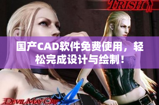 国产CAD软件免费使用，轻松完成设计与绘制！