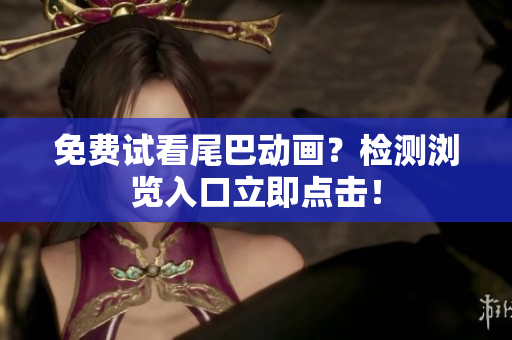 免费试看尾巴动画？检测浏览入口立即点击！