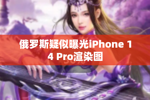 俄罗斯疑似曝光iPhone 14 Pro渲染图