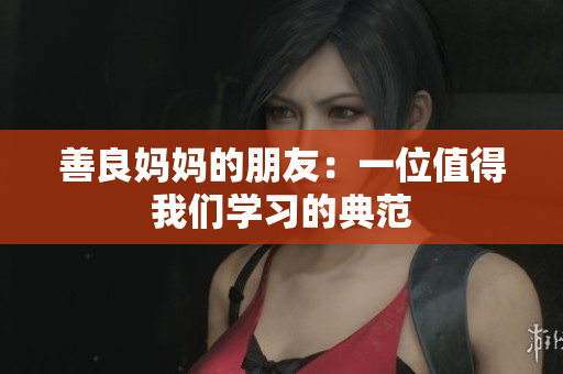 善良妈妈的朋友：一位值得我们学习的典范