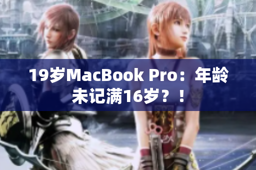 19岁MacBook Pro：年龄未记满16岁？！