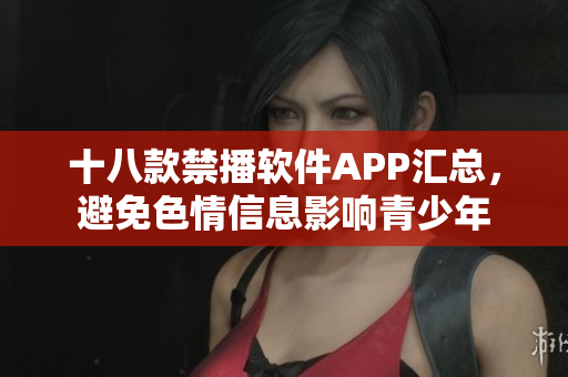 十八款禁播软件APP汇总，避免色情信息影响青少年