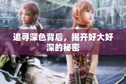 追寻深色背后，揭开好大好深的秘密