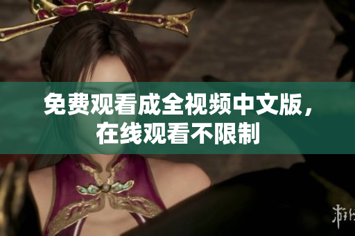 免费观看成全视频中文版，在线观看不限制