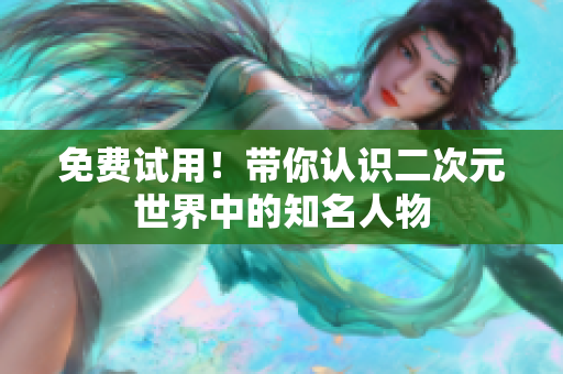 免费试用！带你认识二次元世界中的知名人物