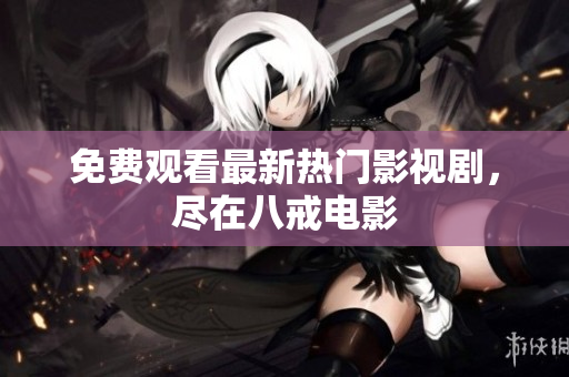 免费观看最新热门影视剧，尽在八戒电影