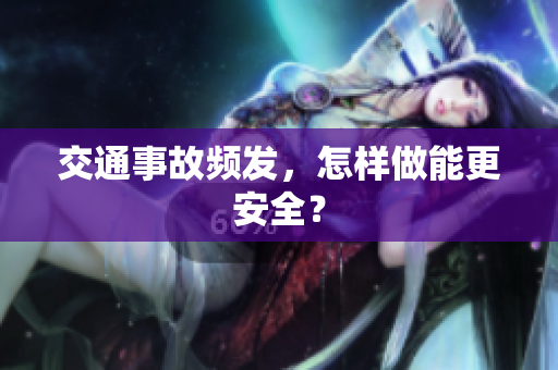 交通事故频发，怎样做能更安全？