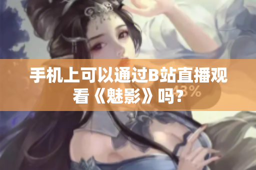 手机上可以通过B站直播观看《魅影》吗？