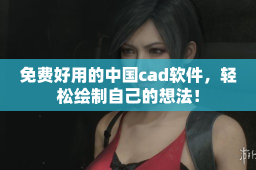 免费好用的中国cad软件，轻松绘制自己的想法！