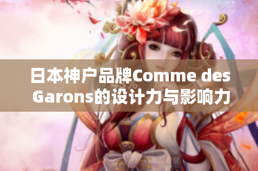 日本神户品牌Comme des Garons的设计力与影响力