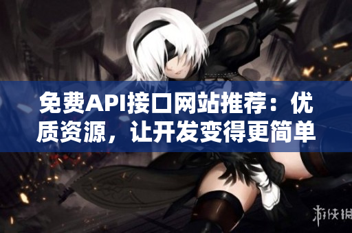 免费API接口网站推荐：优质资源，让开发变得更简单！