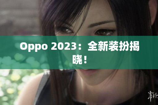 Oppo 2023：全新装扮揭晓！