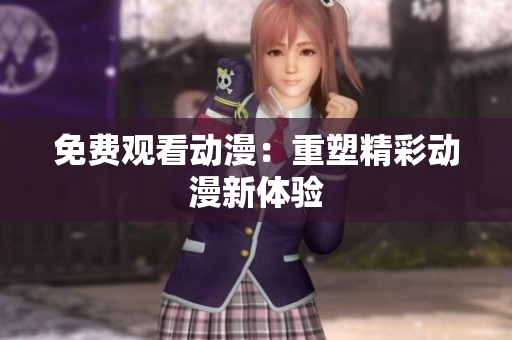 免费观看动漫：重塑精彩动漫新体验