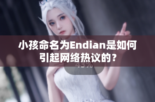 小孩命名为Endian是如何引起网络热议的？