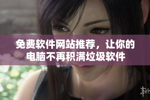 免费软件网站推荐，让你的电脑不再积满垃圾软件