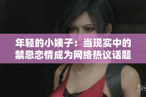 年轻的小姨子：当现实中的禁忌恋情成为网络热议话题