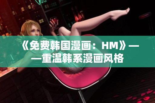 《免费韩国漫画：HM》——重温韩系漫画风格