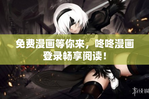 免费漫画等你来，咚咚漫画登录畅享阅读！