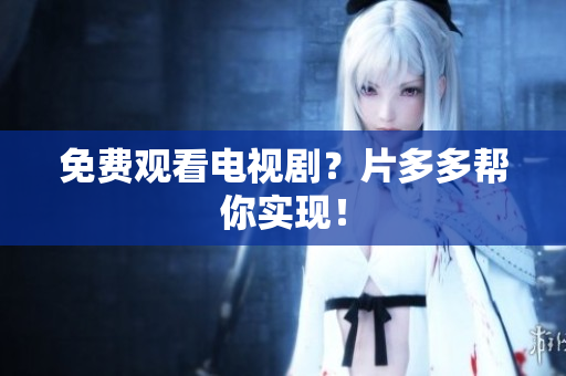 免费观看电视剧？片多多帮你实现！