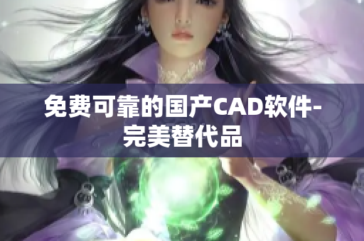 免费可靠的国产CAD软件-完美替代品