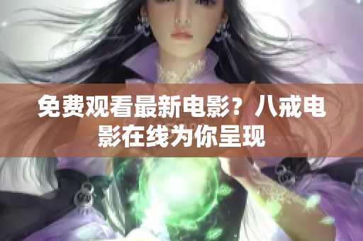 免费观看最新电影？八戒电影在线为你呈现