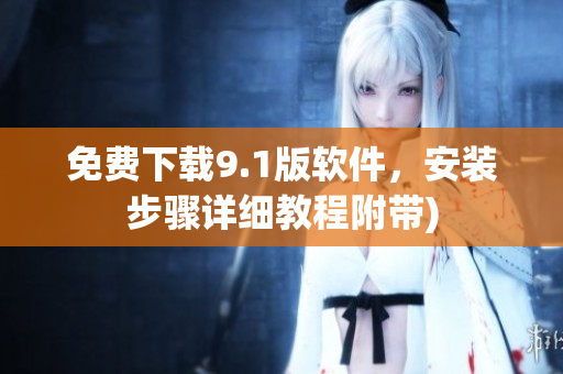 免费下载9.1版软件，安装步骤详细教程附带)