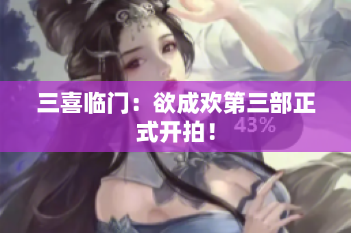 三喜临门：欲成欢第三部正式开拍！