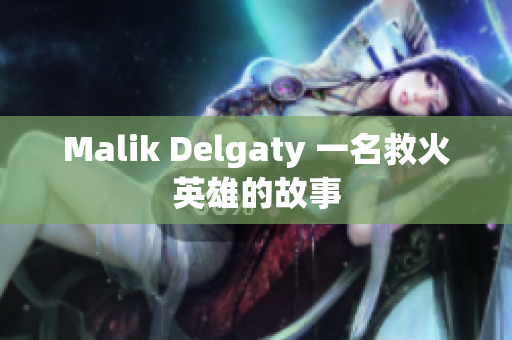 Malik Delgaty 一名救火英雄的故事