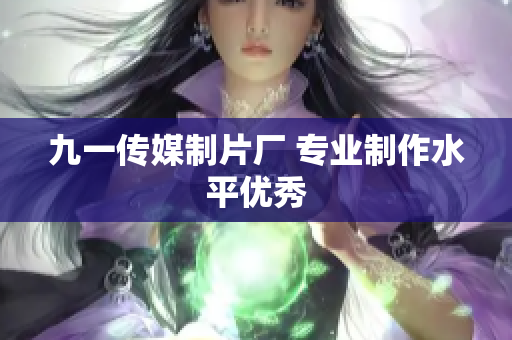 九一传媒制片厂 专业制作水平优秀