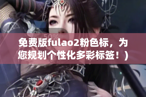 免费版fulao2粉色标，为您规划个性化多彩标签！)