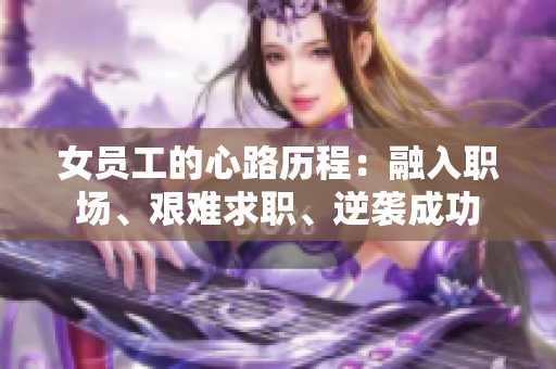 女员工的心路历程：融入职场、艰难求职、逆袭成功