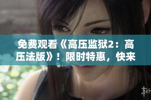 免费观看《高压监狱2：高压法版》！限时特惠，快来抢！