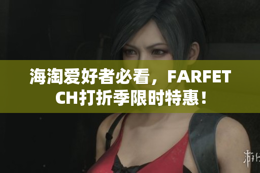 海淘爱好者必看，FARFETCH打折季限时特惠！